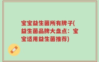 宝宝益生菌所有牌子(益生菌品牌大盘点：宝宝适用益生菌推荐)