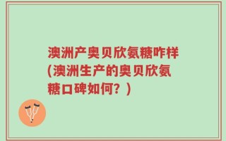 澳洲产奥贝欣氨糖咋样(澳洲生产的奥贝欣氨糖口碑如何？)