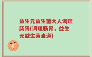 益生元益生菌大人调理肠胃(调理肠胃，益生元益生菌当道)
