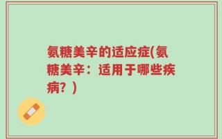 氨糖美辛的适应症(氨糖美辛：适用于哪些疾病？)