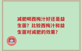 减肥喝西梅汁好还是益生菌？比较西梅汁和益生菌对减肥的效果？