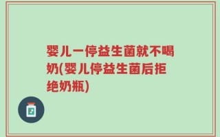 婴儿一停益生菌就不喝奶(婴儿停益生菌后拒绝奶瓶)