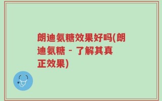 朗迪氨糖效果好吗(朗迪氨糖 - 了解其真正效果)