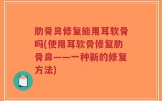 肋骨鼻修复能用耳软骨吗(使用耳软骨修复肋骨鼻——一种新的修复方法)