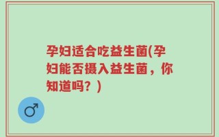 孕妇适合吃益生菌(孕妇能否摄入益生菌，你知道吗？)