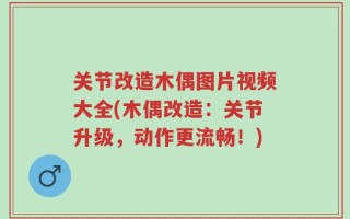关节改造木偶图片视频大全(木偶改造：关节升级，动作更流畅！)