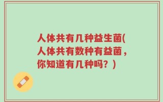 人体共有几种益生菌(人体共有数种有益菌，你知道有几种吗？)
