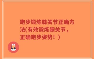 跑步锻炼膝关节正确方法(有效锻炼膝关节，正确跑步姿势！)