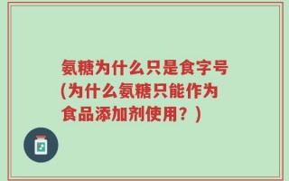 氨糖为什么只是食字号(为什么氨糖只能作为食品添加剂使用？)