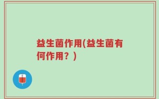 益生菌作用(益生菌有何作用？)