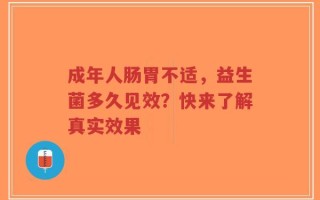 成年人肠胃不适，益生菌多久见效？快来了解真实效果