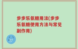 步步乐氨糖用法(步步乐氨糖使用方法与常见副作用)