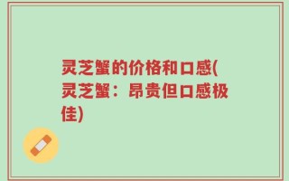 灵芝蟹的价格和口感(灵芝蟹：昂贵但口感极佳)