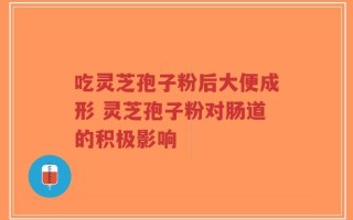 吃灵芝孢子粉后大便成形 灵芝孢子粉对肠道的积极影响