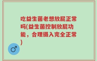 吃益生菌老想放屁正常吗(益生菌控制放屁功能，合理摄入完全正常)