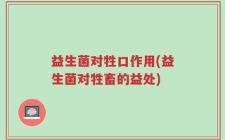 益生菌对牲口作用(益生菌对牲畜的益处)