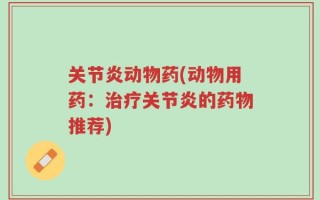 关节炎动物药(动物用药：治疗关节炎的药物推荐)