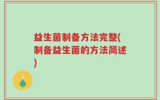 益生菌制备方法完整(制备益生菌的方法简述)