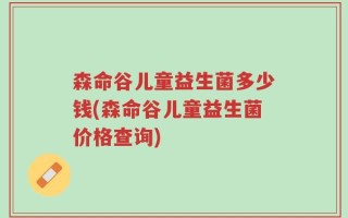 森命谷儿童益生菌多少钱(森命谷儿童益生菌价格查询)