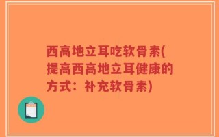 西高地立耳吃软骨素(提高西高地立耳健康的方式：补充软骨素)