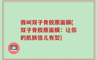 我叫双子骨胶原面膜(双子骨胶原面膜：让你的肌肤倍儿有型)