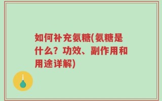 如何补充氨糖(氨糖是什么？功效、副作用和用途详解)