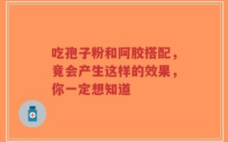 吃孢子粉和阿胶搭配，竟会产生这样的效果，你一定想知道