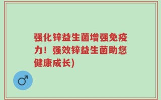 强化锌益生菌增强免疫力！强效锌益生菌助您健康成长)