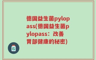 德国益生菌pylopass(德国益生菌pylopass：改善胃部健康的秘密)