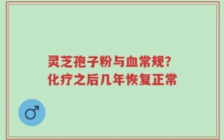 灵芝孢子粉与血常规？化疗之后几年恢复正常