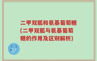 二甲双胍和氨基葡萄糖(二甲双胍与氨基葡萄糖的作用及区别解析)