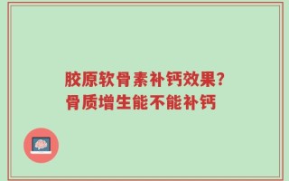 胶原软骨素补钙效果？骨质增生能不能补钙