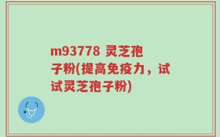m93778 灵芝孢子粉(提高免疫力，试试灵芝孢子粉)