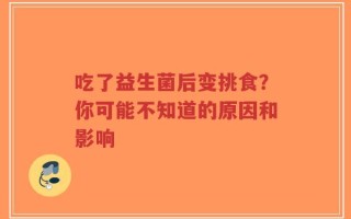 吃了益生菌后变挑食？你可能不知道的原因和影响
