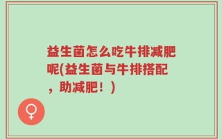 益生菌怎么吃牛排减肥呢(益生菌与牛排搭配，助减肥！)
