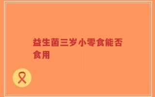 益生菌三岁小零食能否食用
