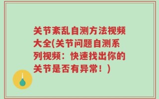 关节紊乱自测方法视频大全(关节问题自测系列视频：快速找出你的关节是否有异常！)