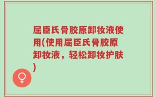 屈臣氏骨胶原卸妆液使用(使用屈臣氏骨胶原卸妆液，轻松卸妆护肤)