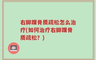 右脚踝骨质疏松怎么治疗(如何治疗右脚踝骨质疏松？)