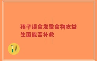 孩子误食发霉食物吃益生菌能否补救