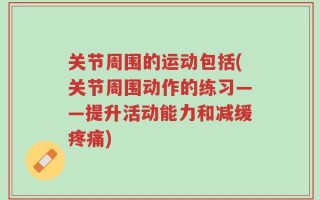 关节周围的运动包括(关节周围动作的练习——提升活动能力和减缓疼痛)