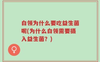 白领为什么要吃益生菌呢(为什么白领需要摄入益生菌？)
