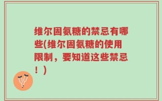 维尔固氨糖的禁忌有哪些(维尔固氨糖的使用限制，要知道这些禁忌！)