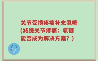 关节受损疼痛补充氨糖(减缓关节疼痛：氨糖能否成为解决方案？)