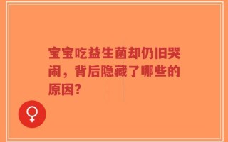宝宝吃益生菌却仍旧哭闹，背后隐藏了哪些的原因？