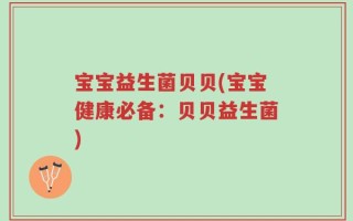 宝宝益生菌贝贝(宝宝健康必备：贝贝益生菌)