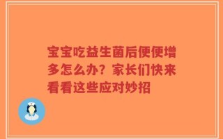 宝宝吃益生菌后便便增多怎么办？家长们快来看看这些应对妙招