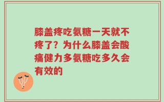 膝盖疼吃氨糖一天就不疼了？为什么膝盖会酸痛健力多氨糖吃多久会有效的