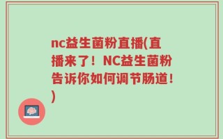 nc益生菌粉直播(直播来了！NC益生菌粉告诉你如何调节肠道！)