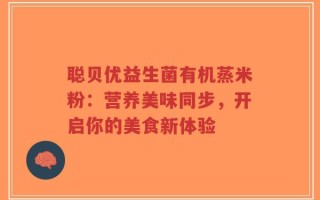 聪贝优益生菌有机蒸米粉：营养美味同步，开启你的美食新体验